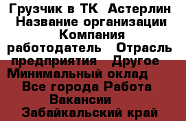Грузчик в ТК "Астерлин › Название организации ­ Компания-работодатель › Отрасль предприятия ­ Другое › Минимальный оклад ­ 1 - Все города Работа » Вакансии   . Забайкальский край